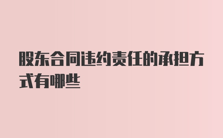 股东合同违约责任的承担方式有哪些