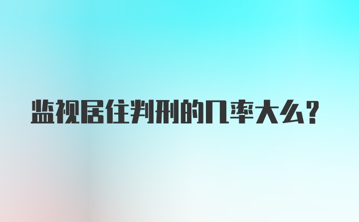 监视居住判刑的几率大么?