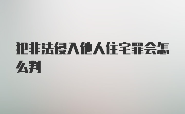 犯非法侵入他人住宅罪会怎么判