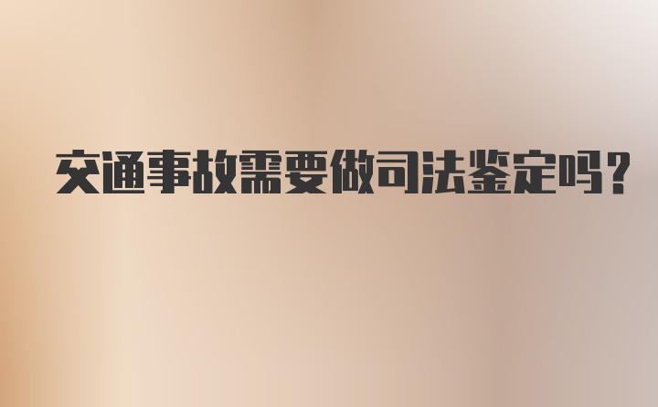 交通事故需要做司法鉴定吗？