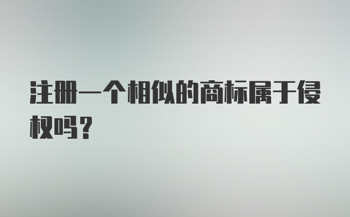 注册一个相似的商标属于侵权吗?