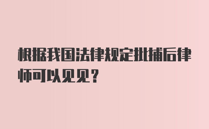 根据我国法律规定批捕后律师可以见见?