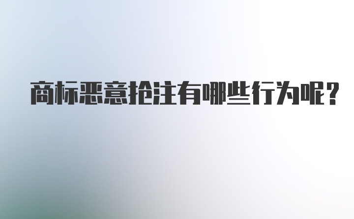 商标恶意抢注有哪些行为呢？