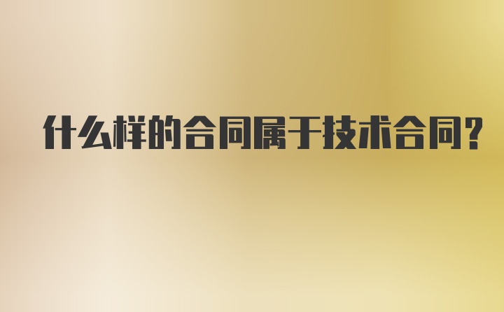 什么样的合同属于技术合同?