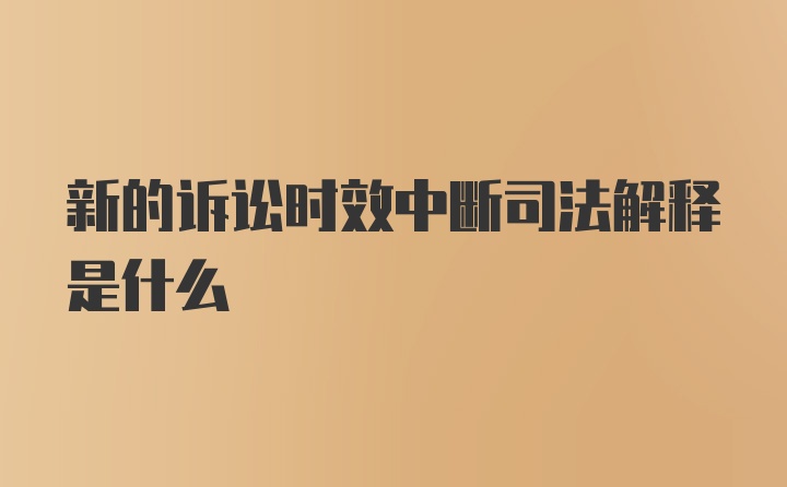 新的诉讼时效中断司法解释是什么