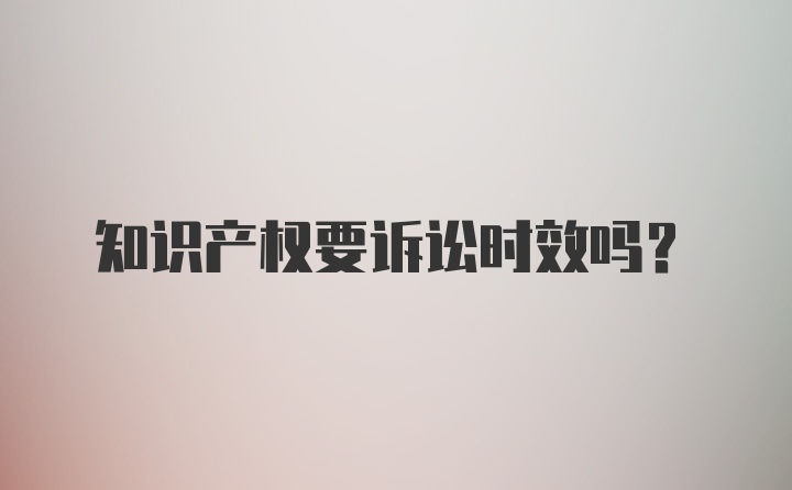 知识产权要诉讼时效吗？