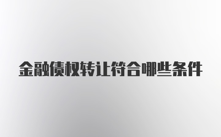 金融债权转让符合哪些条件