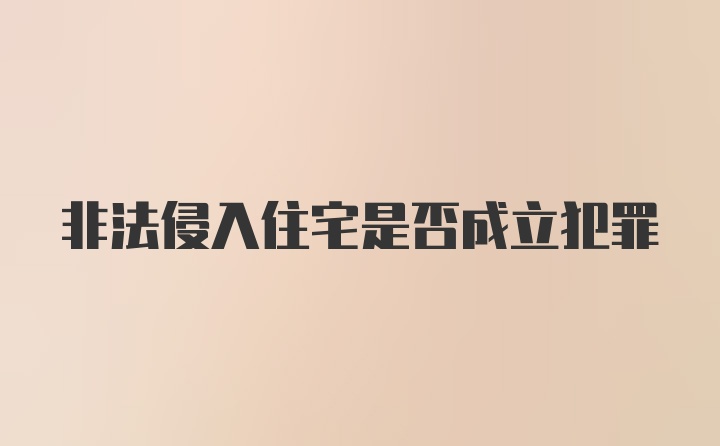 非法侵入住宅是否成立犯罪