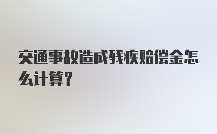 交通事故造成残疾赔偿金怎么计算？