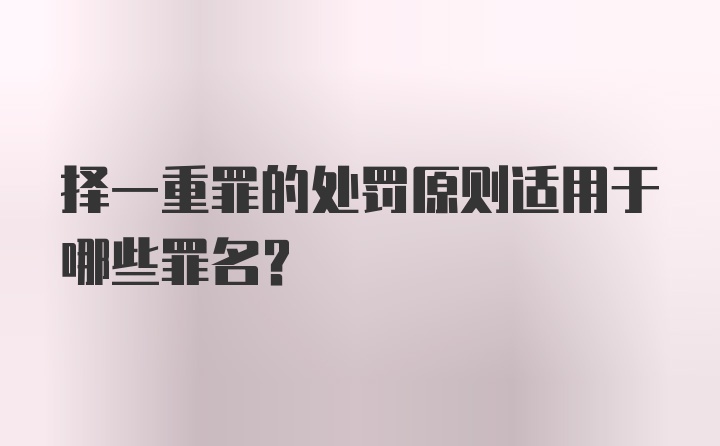 择一重罪的处罚原则适用于哪些罪名？