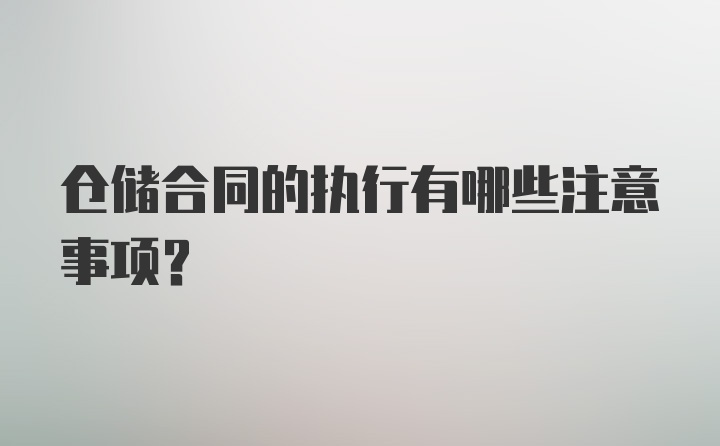 仓储合同的执行有哪些注意事项？