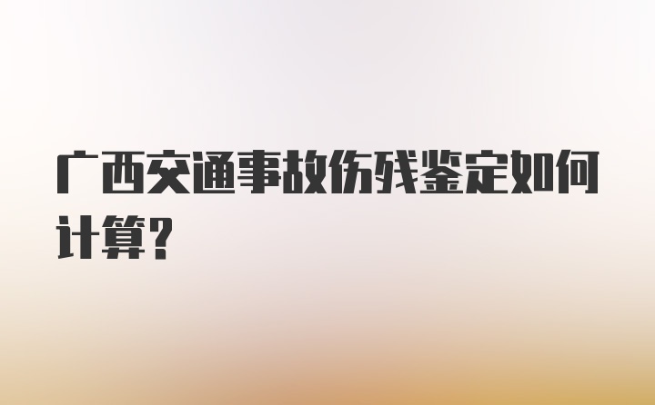 广西交通事故伤残鉴定如何计算？