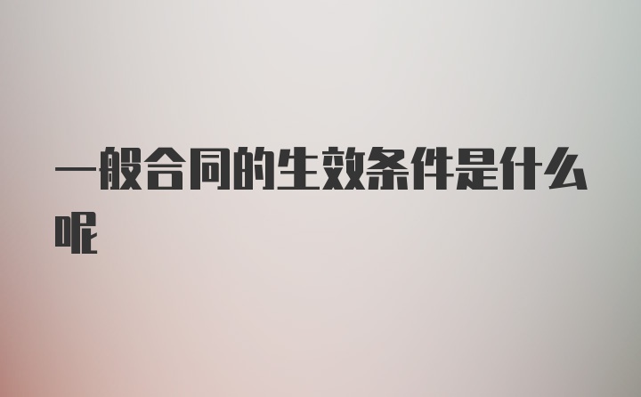 一般合同的生效条件是什么呢