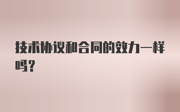 技术协议和合同的效力一样吗？
