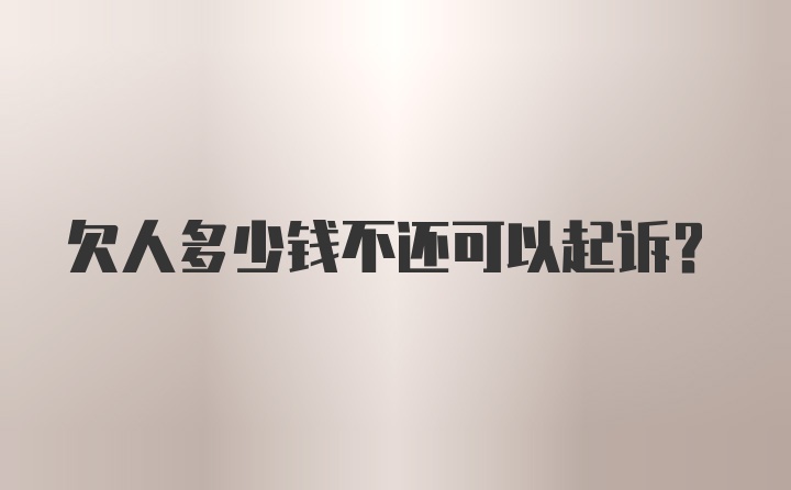 欠人多少钱不还可以起诉？