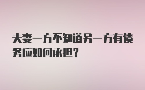 夫妻一方不知道另一方有债务应如何承担?