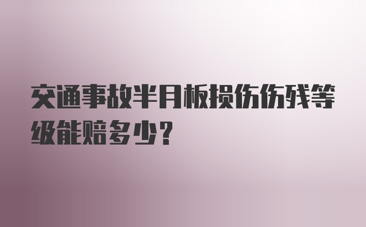 交通事故半月板损伤伤残等级能赔多少？