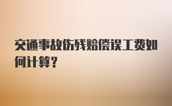 交通事故伤残赔偿误工费如何计算？