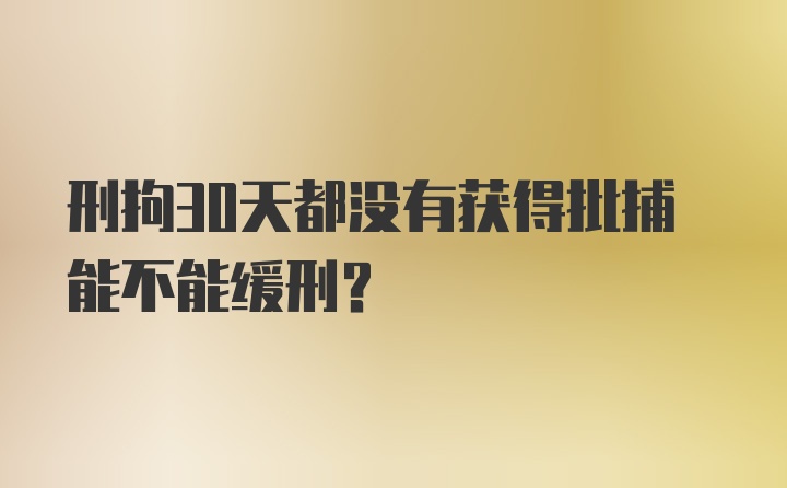 刑拘30天都没有获得批捕能不能缓刑?