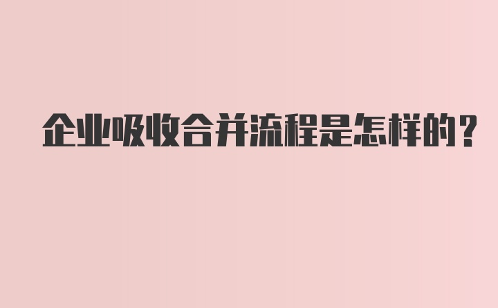 企业吸收合并流程是怎样的?
