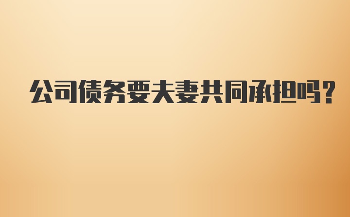 公司债务要夫妻共同承担吗?
