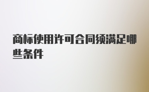 商标使用许可合同须满足哪些条件