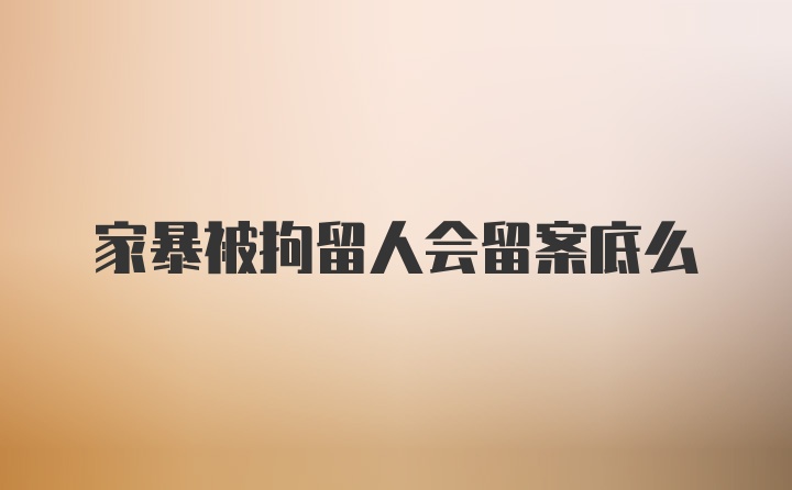家暴被拘留人会留案底么