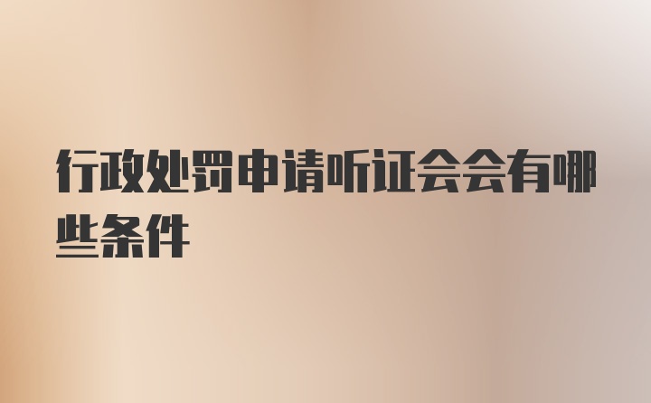 行政处罚申请听证会会有哪些条件