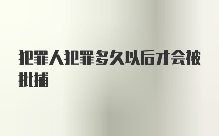 犯罪人犯罪多久以后才会被批捕