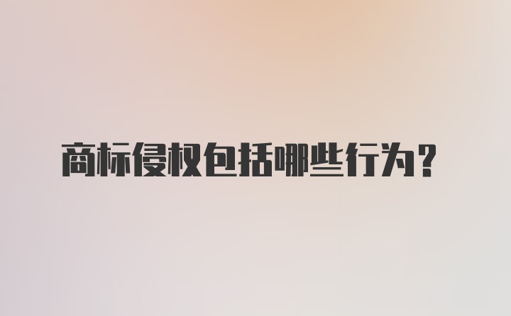 商标侵权包括哪些行为？