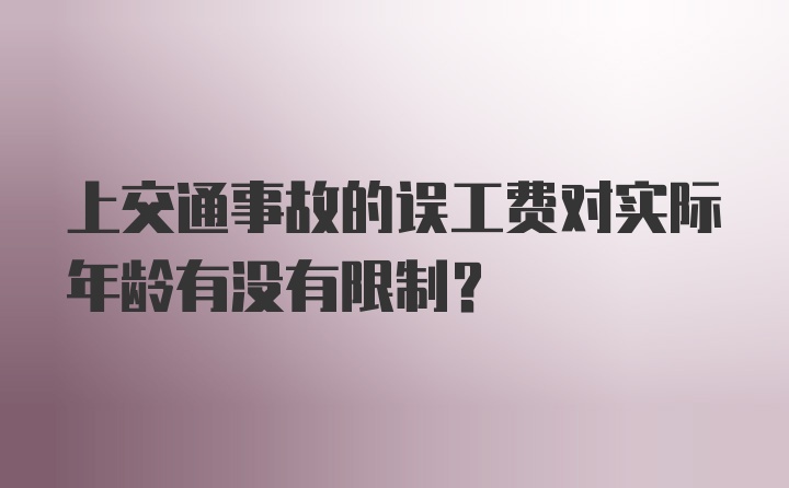 上交通事故的误工费对实际年龄有没有限制？