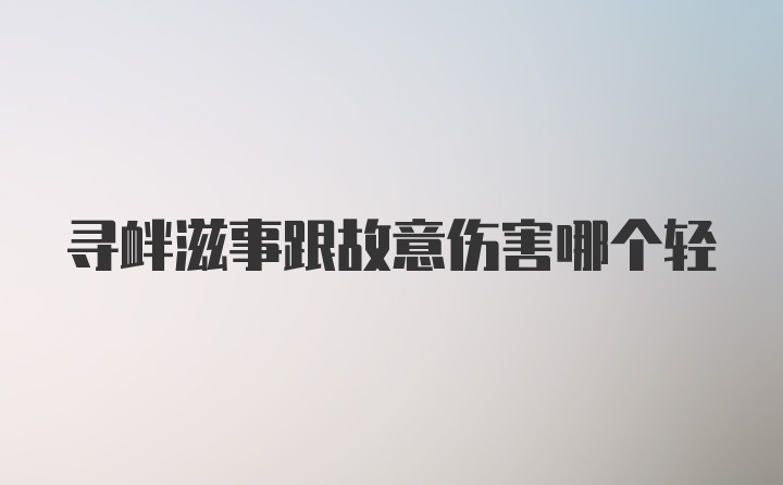 寻衅滋事跟故意伤害哪个轻