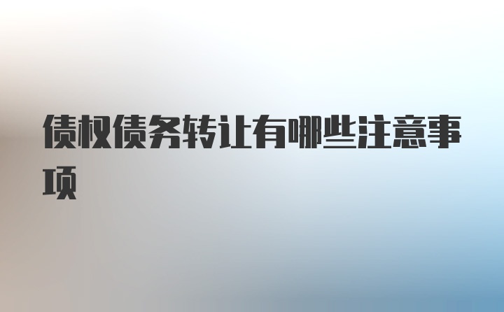 债权债务转让有哪些注意事项