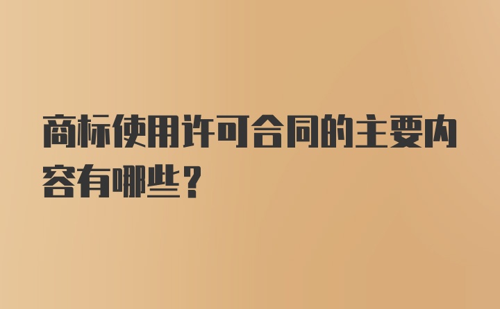 商标使用许可合同的主要内容有哪些？