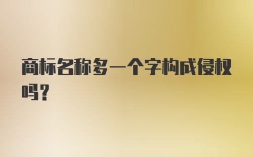 商标名称多一个字构成侵权吗?