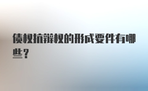 债权抗辩权的形成要件有哪些？