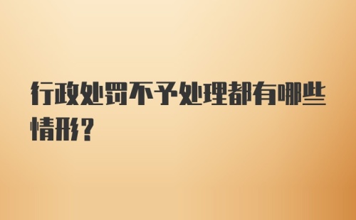 行政处罚不予处理都有哪些情形？