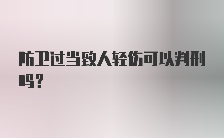 防卫过当致人轻伤可以判刑吗？