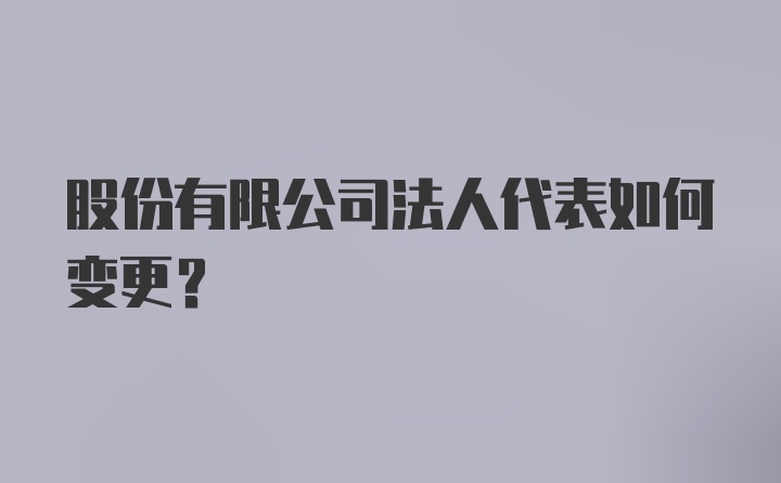 股份有限公司法人代表如何变更？