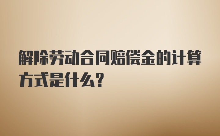 解除劳动合同赔偿金的计算方式是什么？