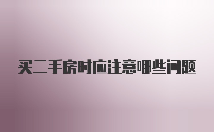 买二手房时应注意哪些问题
