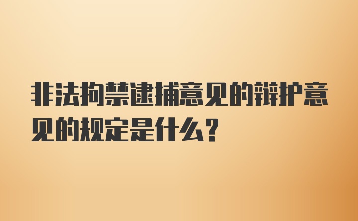 非法拘禁逮捕意见的辩护意见的规定是什么？