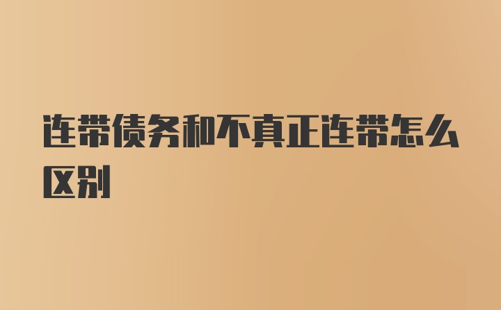 连带债务和不真正连带怎么区别
