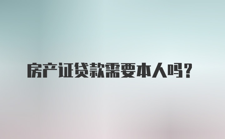 房产证贷款需要本人吗？