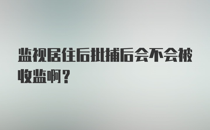 监视居住后批捕后会不会被收监啊？