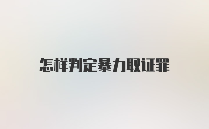 怎样判定暴力取证罪