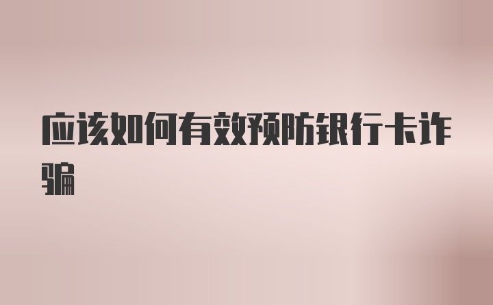 应该如何有效预防银行卡诈骗