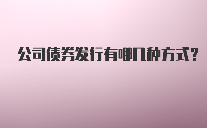 公司债券发行有哪几种方式？