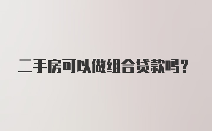 二手房可以做组合贷款吗？
