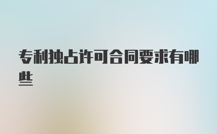 专利独占许可合同要求有哪些